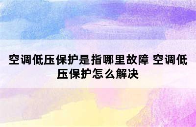 空调低压保护是指哪里故障 空调低压保护怎么解决